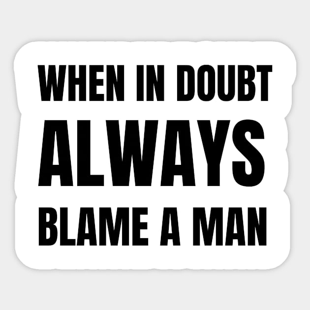 When In Doubt Always Blame A Man Sticker by medasven